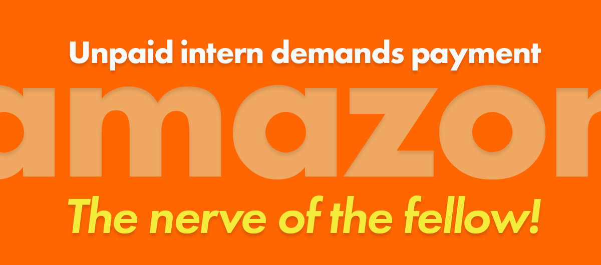 Amazon: Unpaid intern demands payment. The nerve of the fellow!